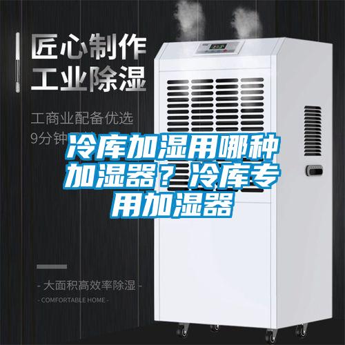 冷庫加濕用哪種加濕器？冷庫專用加濕器