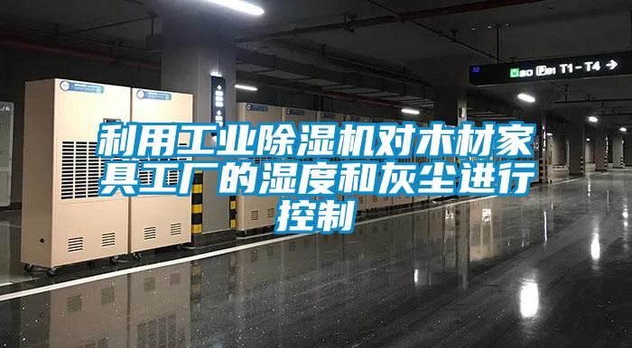 利用工業(yè)除濕機(jī)對木材家具工廠的濕度和灰塵進(jìn)行控制