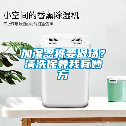 加濕器將要退場？清洗保養我有妙方