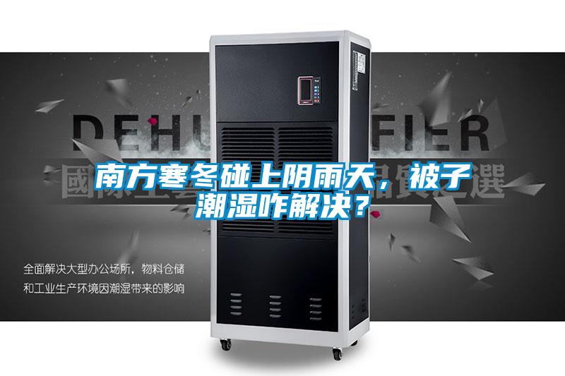 南方寒冬碰上陰雨天，被子潮濕咋解決？