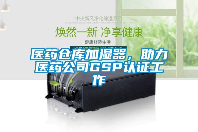 醫藥倉庫加濕器，助力醫藥公司GSP認證工作