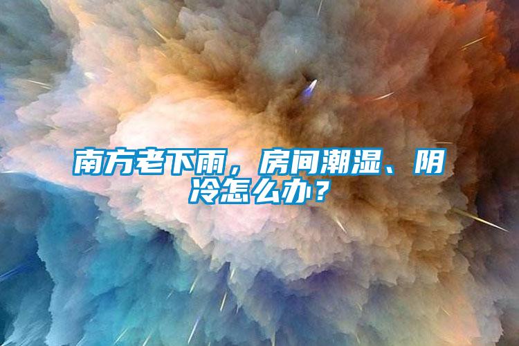 南方老下雨，房間潮濕、陰冷怎么辦？