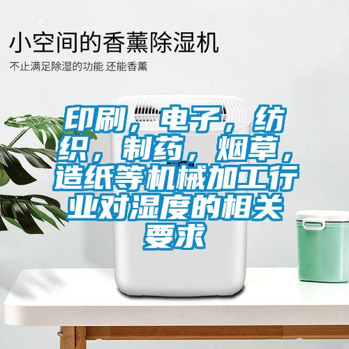 印刷，電子，紡織，制藥，煙草，造紙等機械加工行業對濕度的相關要求