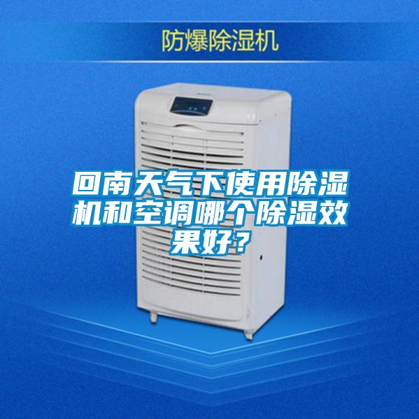 回南天氣下使用除濕機(jī)和空調(diào)哪個(gè)除濕效果好？
