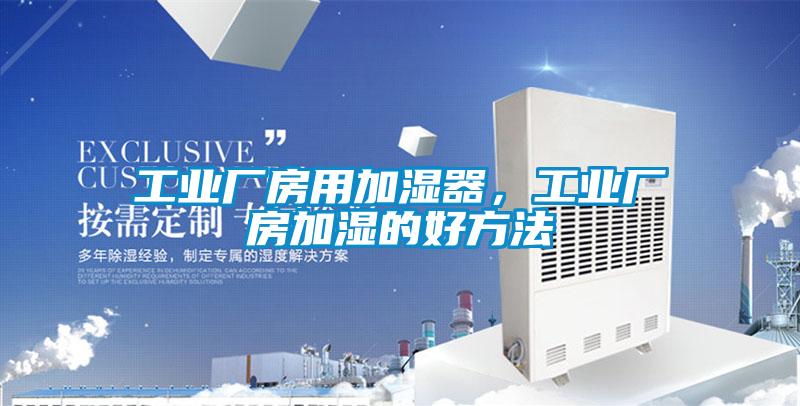 工業廠房用加濕器，工業廠房加濕的好方法