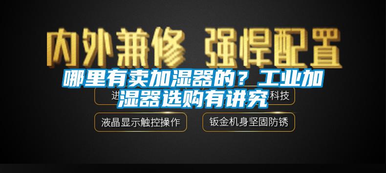 哪里有賣加濕器的？工業(yè)加濕器選購(gòu)有講究