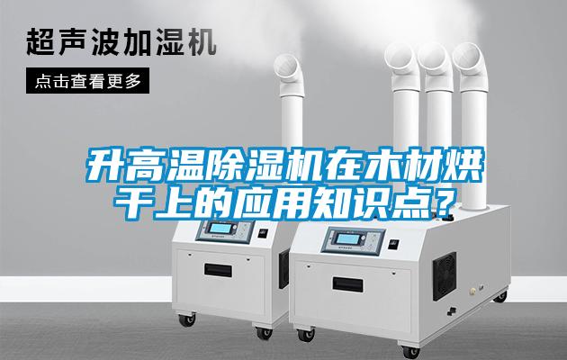 升高溫除濕機在木材烘干上的應用知識點？