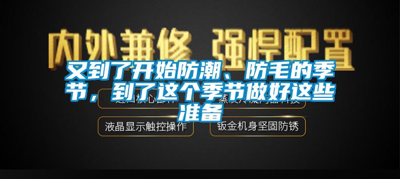 又到了開始防潮、防毛的季節(jié)，到了這個季節(jié)做好這些準(zhǔn)備