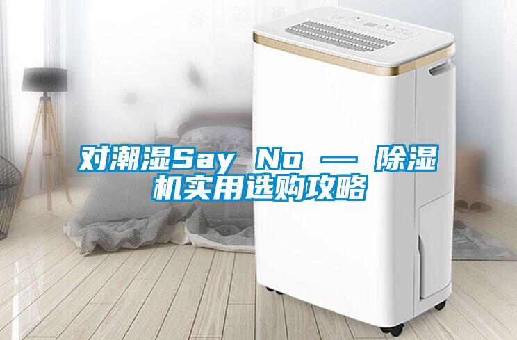 對潮濕Say No — 除濕機(jī)實(shí)用選購攻略