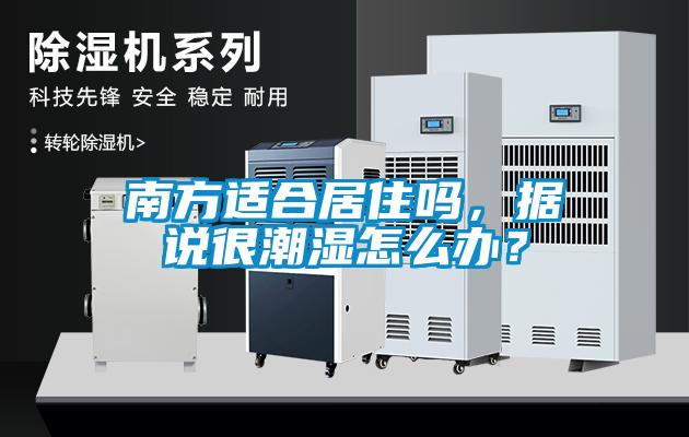 南方適合居住嗎，據說很潮濕怎么辦？