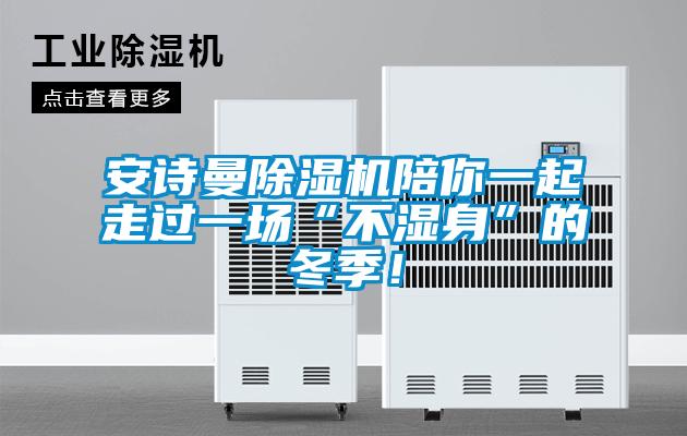 安詩曼除濕機陪你一起走過一場“不濕身”的冬季！