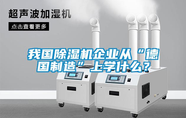 我國除濕機企業從“德國制造”上學什么？