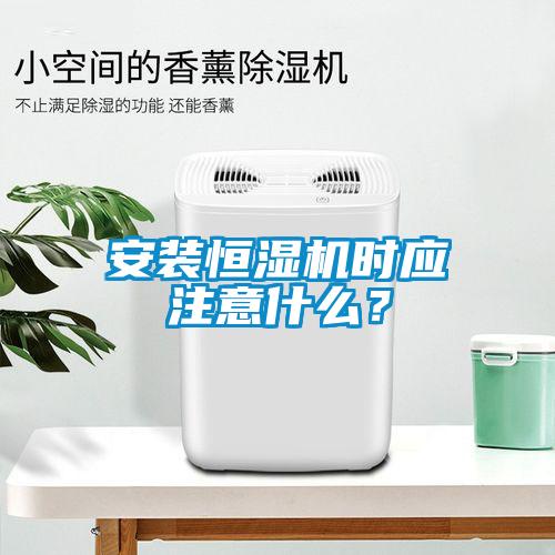 安裝恒濕機時應注意什么？