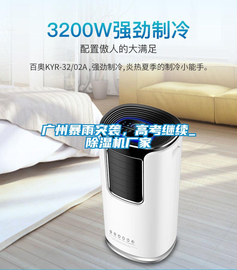 廣州暴雨突襲，高考繼續(xù)_除濕機廠家
