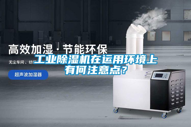 工業(yè)除濕機(jī)在運(yùn)用環(huán)境上有何注意點(diǎn)？