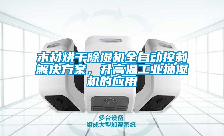 木材烘干除濕機全自動控制解決方案，升高溫工業(yè)抽濕機的應(yīng)用