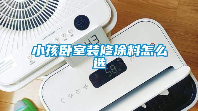 小孩臥室裝修涂料怎么選