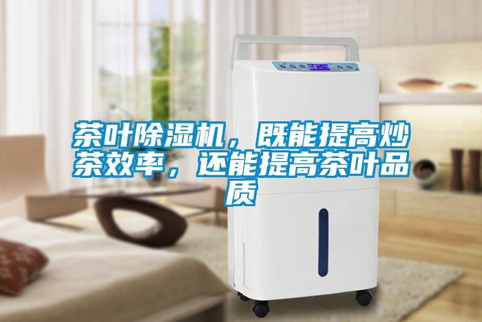 茶葉除濕機(jī)，既能提高炒茶效率，還能提高茶葉品質(zhì)
