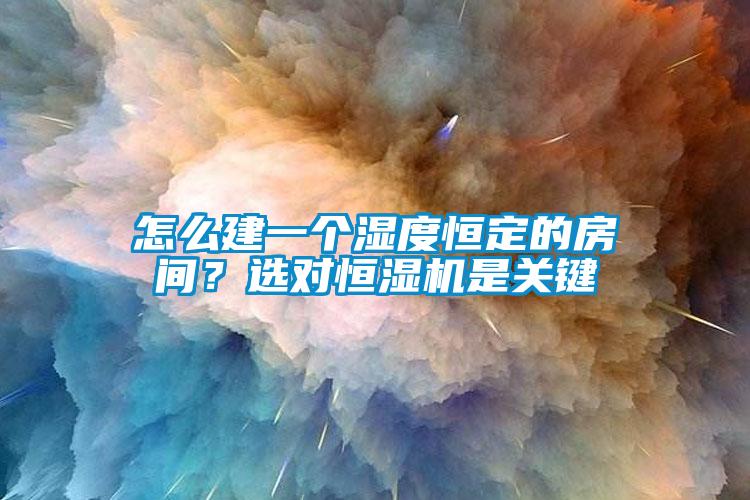 怎么建一個濕度恒定的房間？選對恒濕機是關鍵