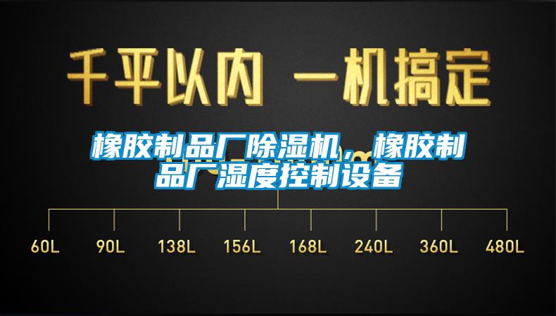 橡膠制品廠除濕機(jī)，橡膠制品廠濕度控制設(shè)備