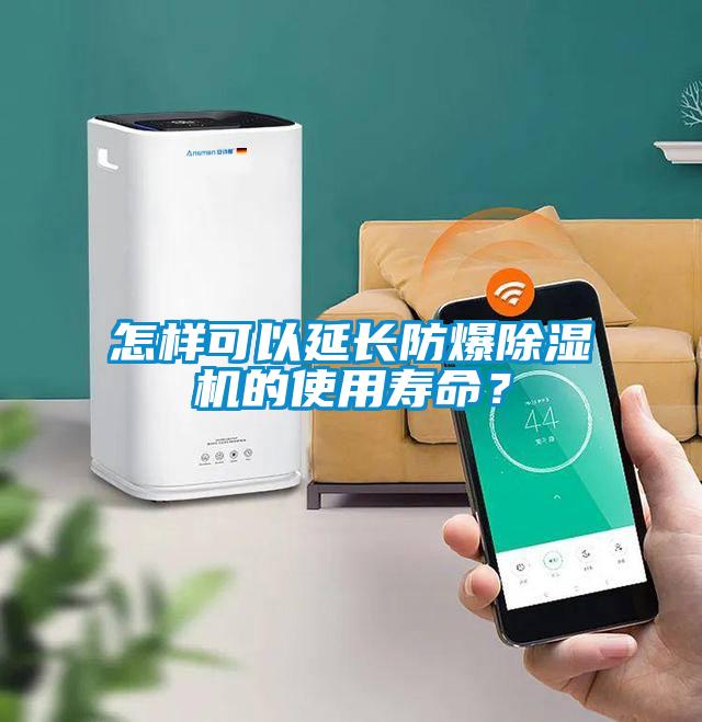 怎樣可以延長防爆除濕機的使用壽命？