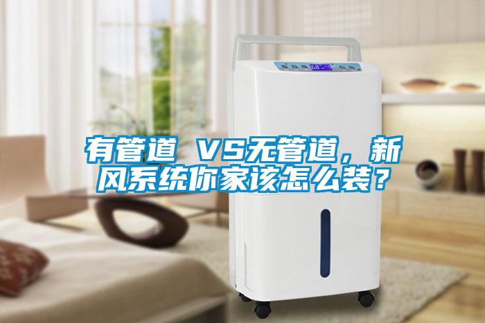 有管道 VS無管道，新風系統你家該怎么裝？