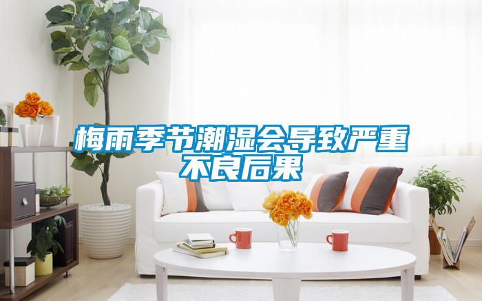 梅雨季節(jié)潮濕會導致嚴重不良后果