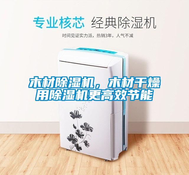 木材除濕機，木材干燥用除濕機更高效節能