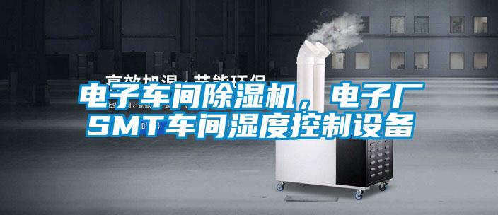 電子車間除濕機(jī)，電子廠SMT車間濕度控制設(shè)備