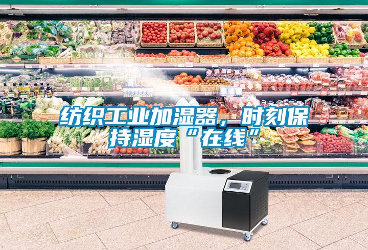 紡織工業(yè)加濕器，時(shí)刻保持濕度“在線”