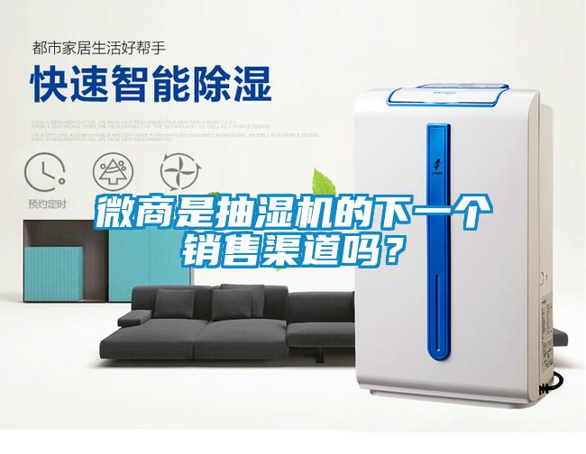 微商是抽濕機的下一個銷售渠道嗎？