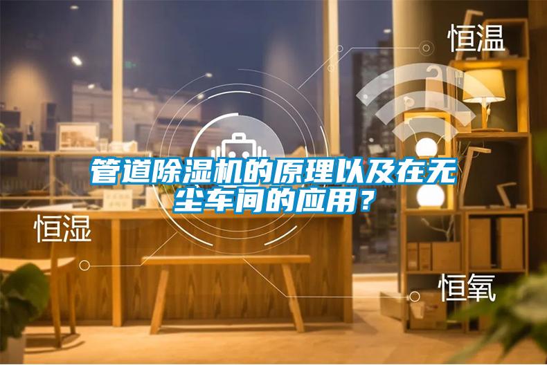 管道除濕機(jī)的原理以及在無塵車間的應(yīng)用？