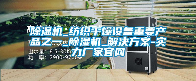 除濕機_紡織干燥設備重要產品之一_除濕機_解決方案-實力廠家官網(wǎng)