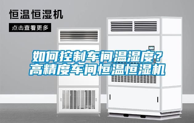 如何控制車(chē)間溫濕度？高精度車(chē)間恒溫恒濕機(jī)