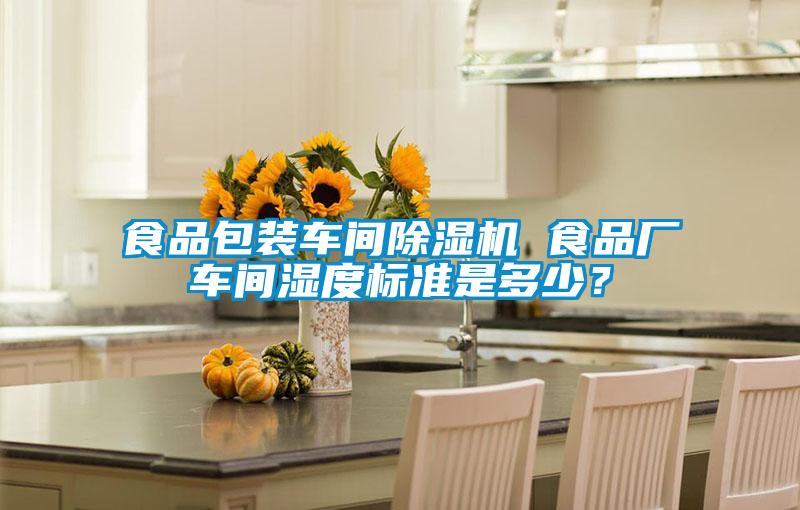 食品包裝車間除濕機 食品廠車間濕度標(biāo)準(zhǔn)是多少？