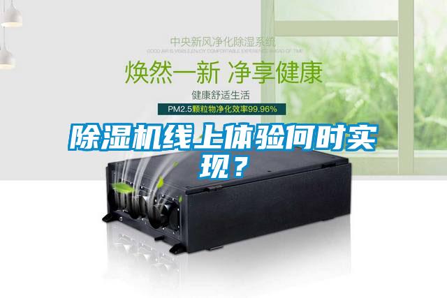 除濕機(jī)線上體驗(yàn)何時(shí)實(shí)現(xiàn)？