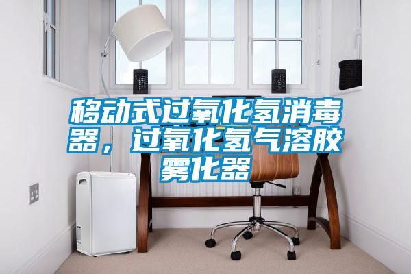 移動式過氧化氫消毒器，過氧化氫氣溶膠霧化器