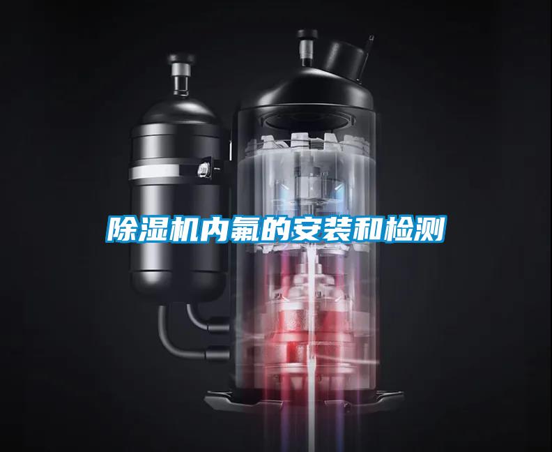 除濕機內氟的安裝和檢測