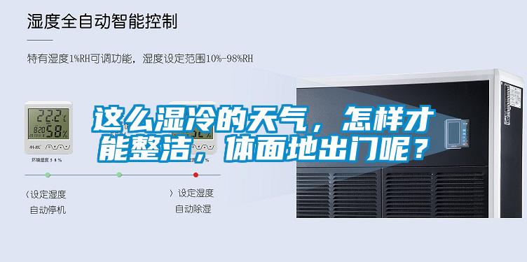 這么濕冷的天氣，怎樣才能整潔，體面地出門呢？