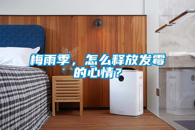 梅雨季，怎么釋放發霉的心情？
