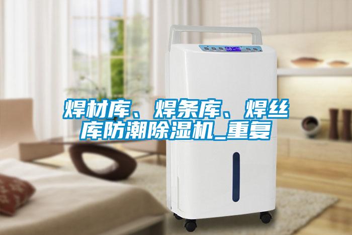 焊材庫、焊條庫、焊絲庫防潮除濕機_重復