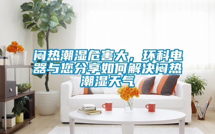 悶熱潮濕危害大，環科電器與您分享如何解決悶熱潮濕天氣