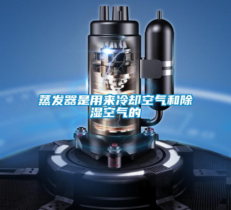 蒸發(fā)器是用來(lái)冷卻空氣和除濕空氣的