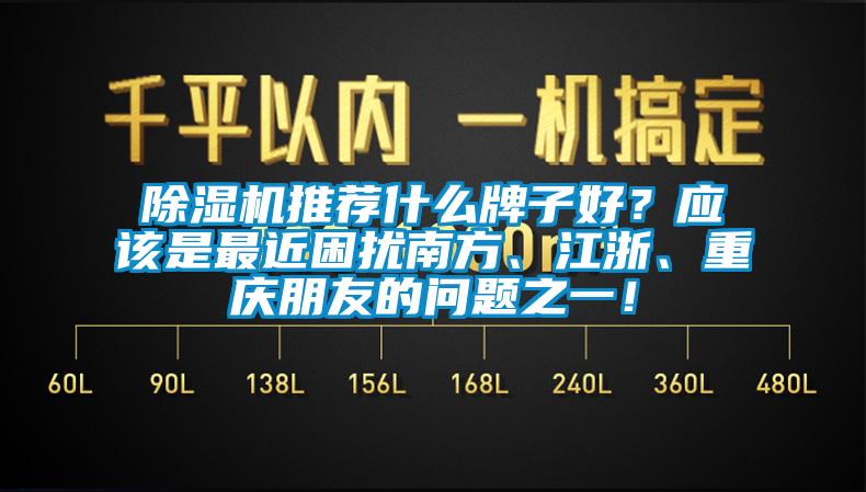 除濕機推薦什么牌子好？應該是最近困擾南方、江浙、重慶朋友的問題之一！