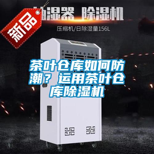 茶葉倉庫如何防潮？運用茶葉倉庫除濕機