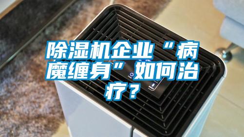 除濕機(jī)企業(yè)“病魔纏身”如何治療？