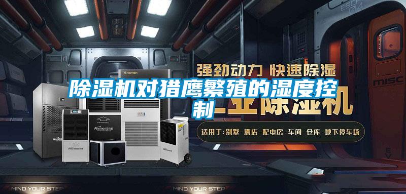 除濕機(jī)對(duì)獵鷹繁殖的濕度控制