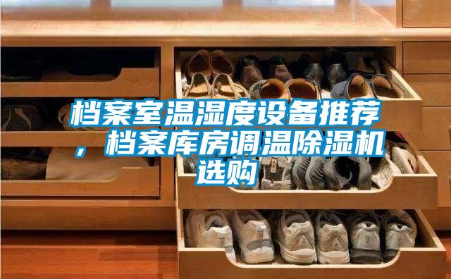 檔案室溫濕度設(shè)備推薦，檔案庫房調(diào)溫除濕機(jī)選購