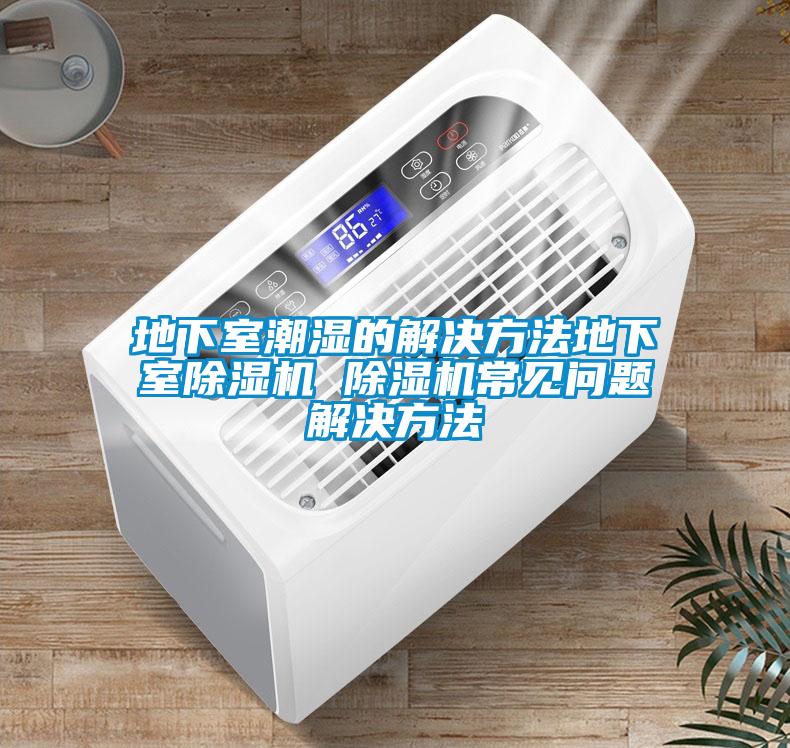 地下室潮濕的解決方法地下室除濕機(jī) 除濕機(jī)常見問題解決方法