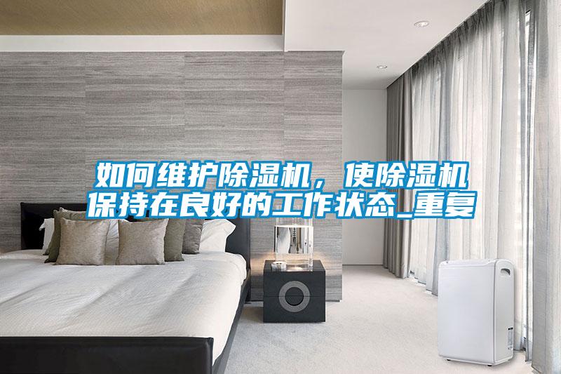如何維護除濕機，使除濕機保持在良好的工作狀態_重復